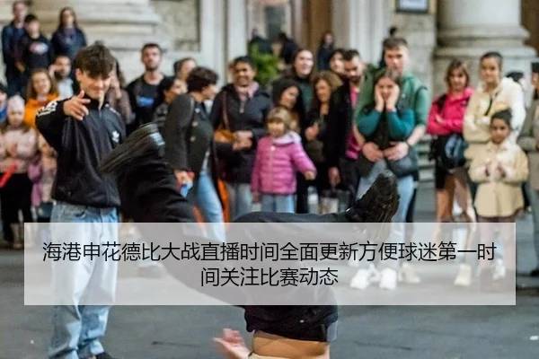 海港申花德比大战直播时间全面更新方便球迷第一时间关注比赛动态