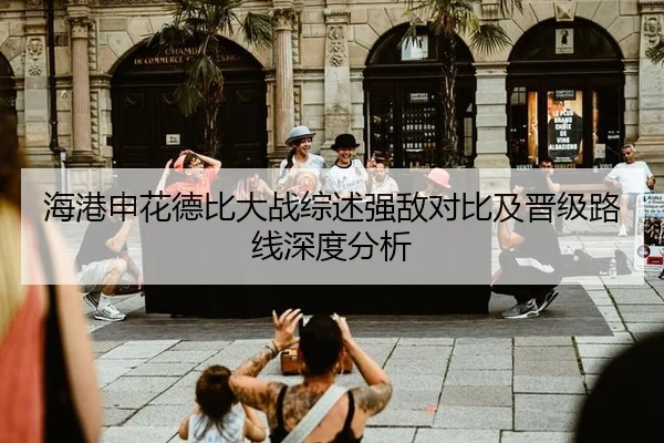 海港申花德比大战综述强敌对比及晋级路线深度分析